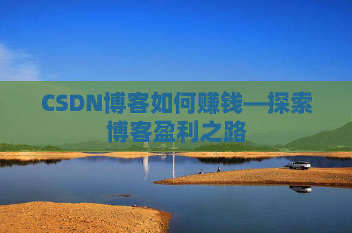 CSDN博客如何赚钱—探索博客盈利之路