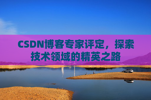 CSDN博客专家评定，探索技术领域的精英之路