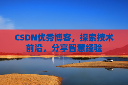 CSDN优秀博客，探索技术前沿，分享智慧经验