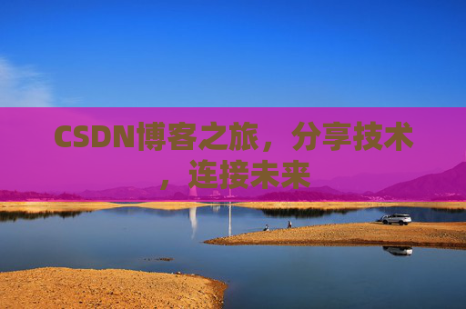 CSDN博客之旅，分享技术，连接未来